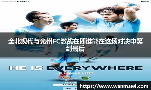 全北现代与光州FC激战在即谁能在这场对决中笑到最后