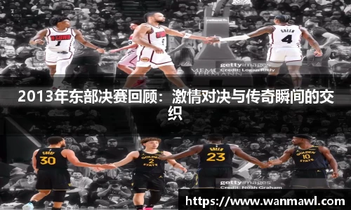2013年东部决赛回顾：激情对决与传奇瞬间的交织