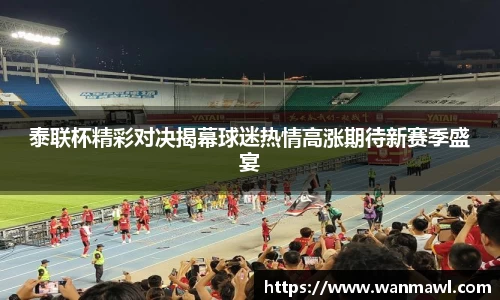 泰联杯精彩对决揭幕球迷热情高涨期待新赛季盛宴