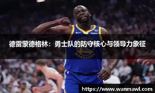 德雷蒙德格林：勇士队的防守核心与领导力象征