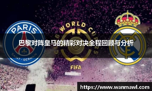 巴黎对阵皇马的精彩对决全程回顾与分析
