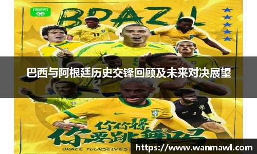 巴西与阿根廷历史交锋回顾及未来对决展望