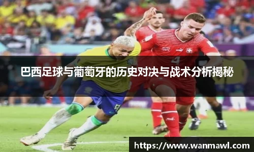 巴西足球与葡萄牙的历史对决与战术分析揭秘