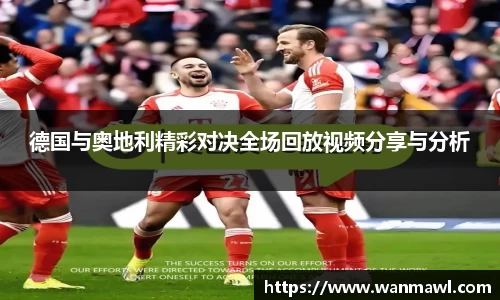 德国与奥地利精彩对决全场回放视频分享与分析