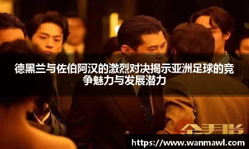 德黑兰与佐伯阿汉的激烈对决揭示亚洲足球的竞争魅力与发展潜力