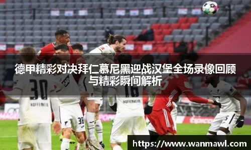 德甲精彩对决拜仁慕尼黑迎战汉堡全场录像回顾与精彩瞬间解析