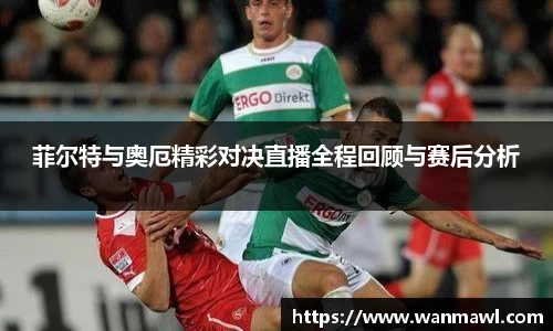 菲尔特与奥厄精彩对决直播全程回顾与赛后分析