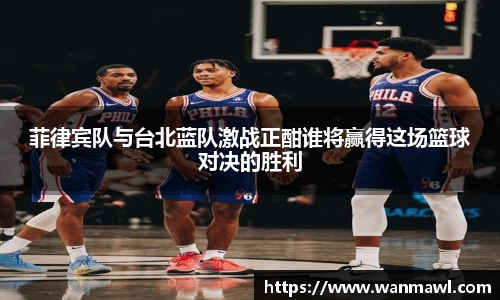 菲律宾队与台北蓝队激战正酣谁将赢得这场篮球对决的胜利