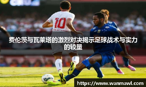 费伦茨与瓦莱塔的激烈对决揭示足球战术与实力的较量