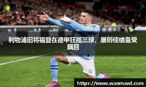 利物浦旧将福登在德甲狂揽三球，屡创佳绩备受瞩目