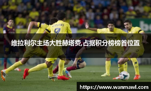 维拉利尔主场大胜赫塔费,占据积分榜榜首位置