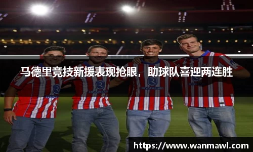 马德里竞技新援表现抢眼，助球队喜迎两连胜