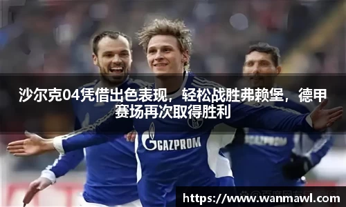 沙尔克04凭借出色表现，轻松战胜弗赖堡，德甲赛场再次取得胜利